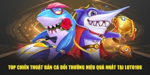 Top Chiến Thuật Bắn Cá Đổi Thưởng Hiệu Quả Nhất Tại Loto188