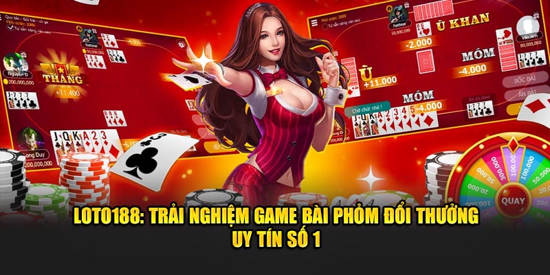 Trải Nghiệm Game Bài Phỏm Đổi Thưởng Uy Tín Tại Loto188