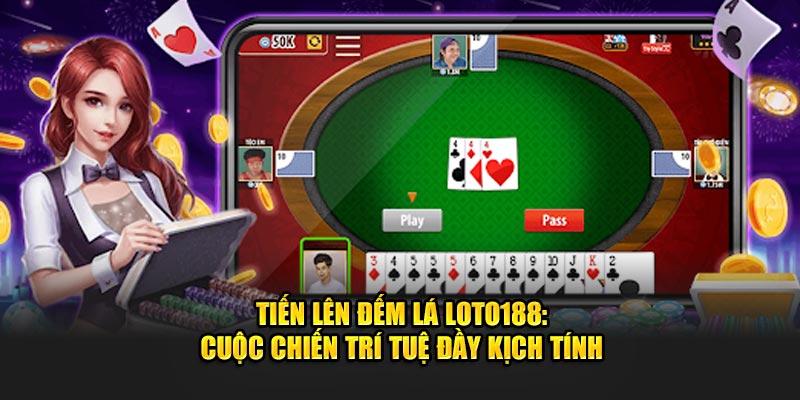 Tiến Lên Đếm Lá Loto188: Cuộc Chiến Trí Tuệ Đầy Kịch Tính